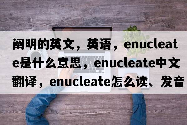 闡明的英文，英語(yǔ)，enucleate是什么意思，enucleate中文翻譯，enucleate怎么讀、發(fā)音、用法及例句