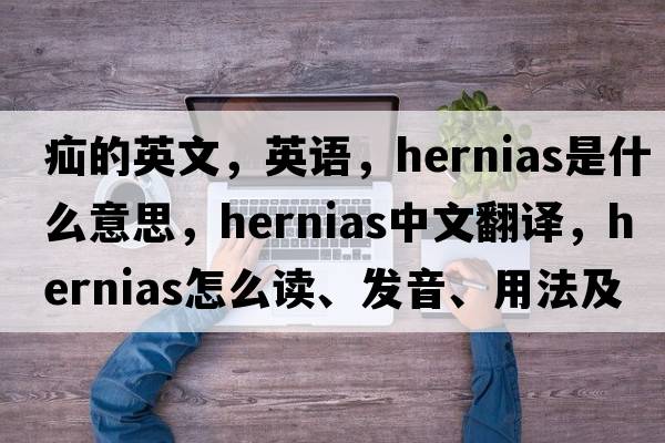 疝的英文，英語(yǔ)，hernias是什么意思，hernias中文翻譯，hernias怎么讀、發(fā)音、用法及例句