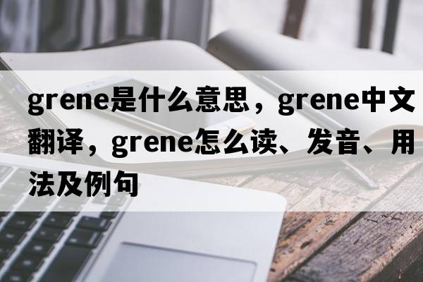 Grene是什么意思，Grene中文翻譯，Grene怎么讀、發(fā)音、用法及例句