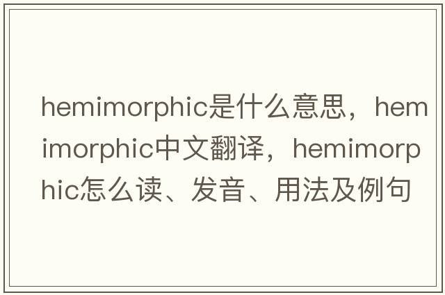 hemimorphic是什么意思，hemimorphic中文翻譯，hemimorphic怎么讀、發(fā)音、用法及例句
