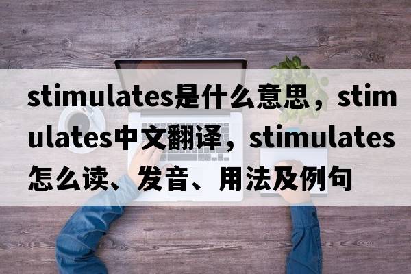stimulates是什么意思，stimulates中文翻譯，stimulates怎么讀、發(fā)音、用法及例句
