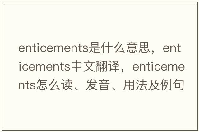 enticements是什么意思，enticements中文翻譯，enticements怎么讀、發(fā)音、用法及例句