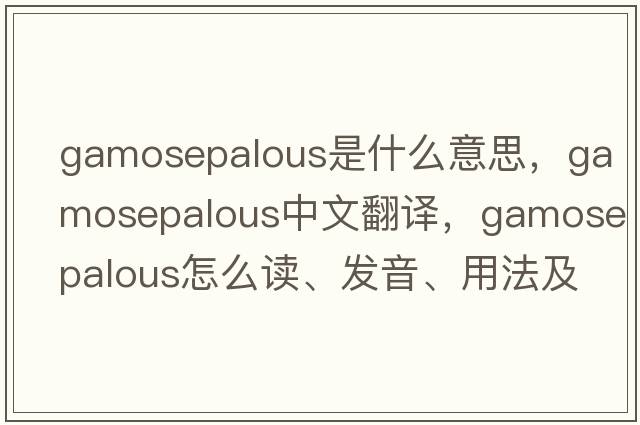 gamosepalous是什么意思，gamosepalous中文翻譯，gamosepalous怎么讀、發(fā)音、用法及例句