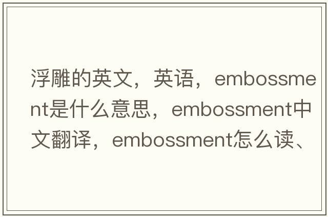 浮雕的英文，英語(yǔ)，embossment是什么意思，embossment中文翻譯，embossment怎么讀、發(fā)音、用法及例句