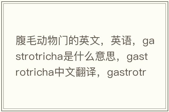 腹毛動(dòng)物門(mén)的英文，英語(yǔ)，gastrotricha是什么意思，gastrotricha中文翻譯，gastrotricha怎么讀、發(fā)音、用法及例句