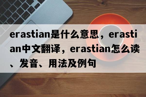 Erastian是什么意思，Erastian中文翻譯，Erastian怎么讀、發(fā)音、用法及例句