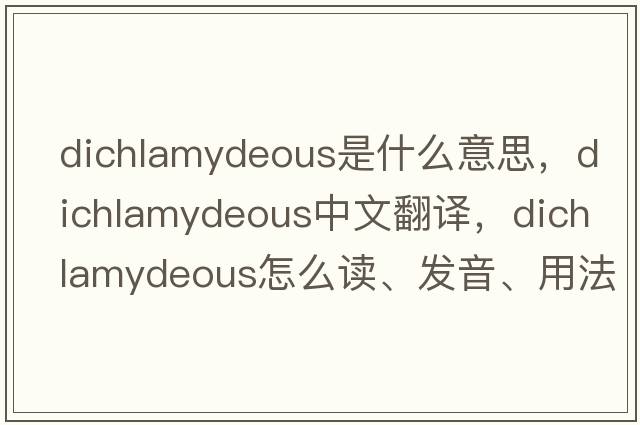 dichlamydeous是什么意思，dichlamydeous中文翻譯，dichlamydeous怎么讀、發(fā)音、用法及例句