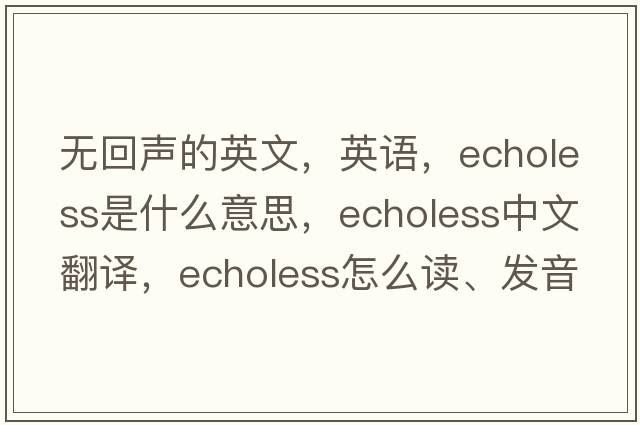 無(wú)回聲的英文，英語(yǔ)，echoless是什么意思，echoless中文翻譯，echoless怎么讀、發(fā)音、用法及例句