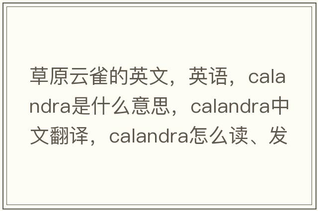 草原云雀的英文，英語(yǔ)，calandra是什么意思，calandra中文翻譯，calandra怎么讀、發(fā)音、用法及例句