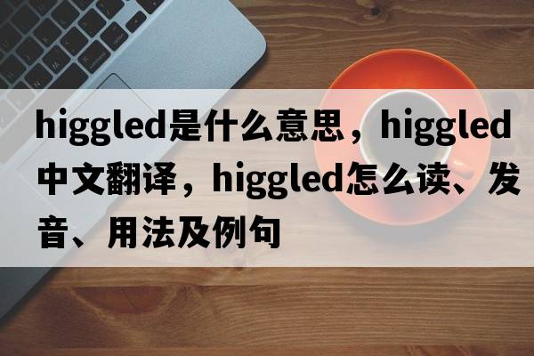 higgled是什么意思，higgled中文翻譯，higgled怎么讀、發(fā)音、用法及例句