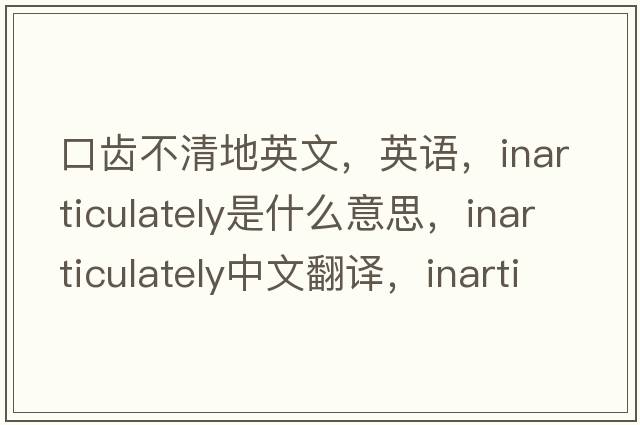 口齒不清地英文，英語(yǔ)，inarticulately是什么意思，inarticulately中文翻譯，inarticulately怎么讀、發(fā)音、用法及例句