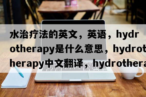 水治療法的英文，英語(yǔ)，hydrotherapy是什么意思，hydrotherapy中文翻譯，hydrotherapy怎么讀、發(fā)音、用法及例句