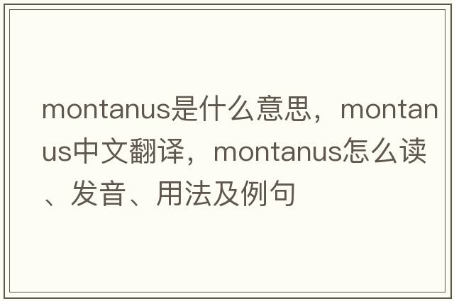 Montanus是什么意思，Montanus中文翻譯，Montanus怎么讀、發(fā)音、用法及例句
