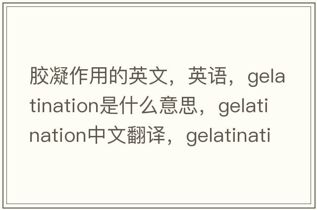 膠凝作用的英文，英語(yǔ)，gelatination是什么意思，gelatination中文翻譯，gelatination怎么讀、發(fā)音、用法及例句
