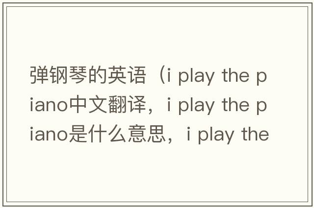 彈鋼琴的英語(yǔ)（i play the piano中文翻譯，i play the piano是什么意思，i play the piano發(fā)音、用法及例句）
