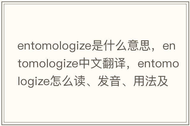 entomologize是什么意思，entomologize中文翻譯，entomologize怎么讀、發(fā)音、用法及例句