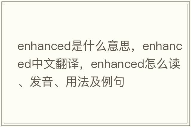 enhanced是什么意思，enhanced中文翻譯，enhanced怎么讀、發(fā)音、用法及例句