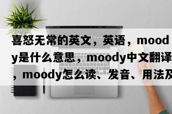 喜怒無(wú)常的英文，英語(yǔ)，moody是什么意思，moody中文翻譯，moody怎么讀、發(fā)音、用法及例句
