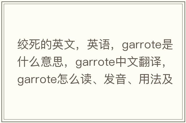 絞死的英文，英語(yǔ)，garrote是什么意思，garrote中文翻譯，garrote怎么讀、發(fā)音、用法及例句