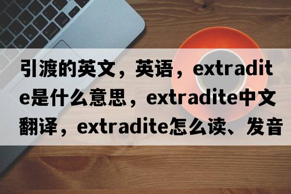 引渡的英文，英語(yǔ)，extradite是什么意思，extradite中文翻譯，extradite怎么讀、發(fā)音、用法及例句