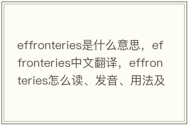 effronteries是什么意思，effronteries中文翻譯，effronteries怎么讀、發(fā)音、用法及例句