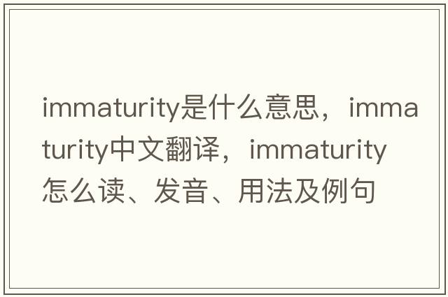 immaturity是什么意思，immaturity中文翻譯，immaturity怎么讀、發(fā)音、用法及例句