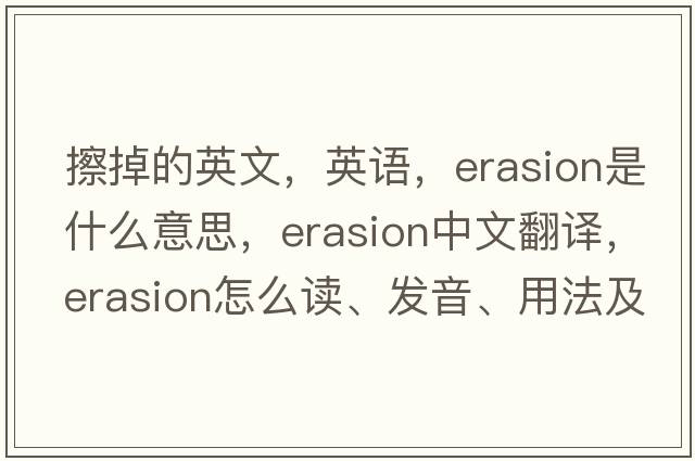 擦掉的英文，英語(yǔ)，erasion是什么意思，erasion中文翻譯，erasion怎么讀、發(fā)音、用法及例句