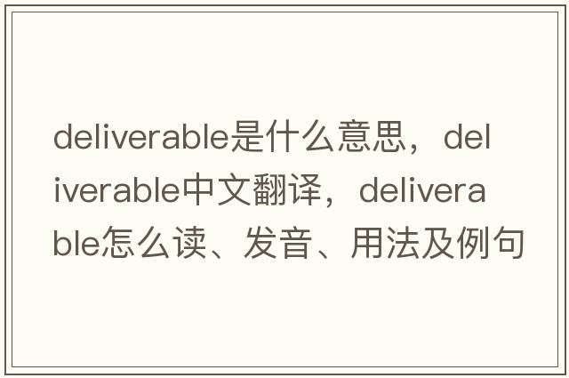 deliverable是什么意思，deliverable中文翻譯，deliverable怎么讀、發(fā)音、用法及例句