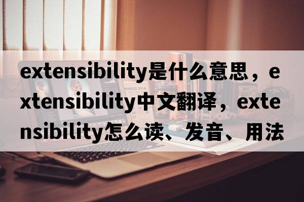 extensibility是什么意思，extensibility中文翻譯，extensibility怎么讀、發(fā)音、用法及例句