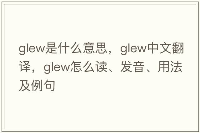 Glew是什么意思，Glew中文翻譯，Glew怎么讀、發(fā)音、用法及例句