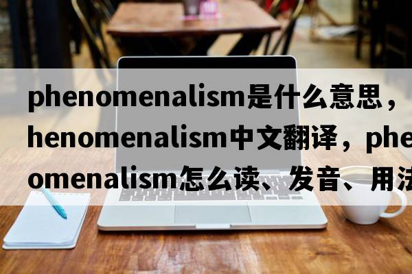 phenomenalism是什么意思，phenomenalism中文翻譯，phenomenalism怎么讀、發(fā)音、用法及例句