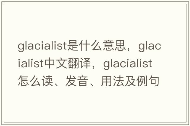 glacialist是什么意思，glacialist中文翻譯，glacialist怎么讀、發(fā)音、用法及例句