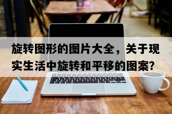 旋轉圖形的圖片大全，關(guān)于現實(shí)生活中旋轉和平移的圖案？