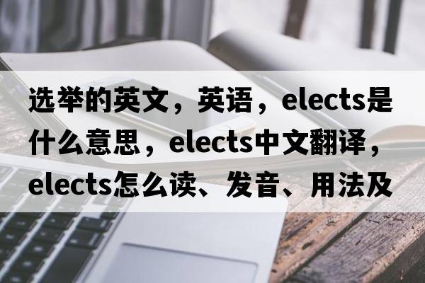 選舉的英文，英語(yǔ)，elects是什么意思，elects中文翻譯，elects怎么讀、發(fā)音、用法及例句