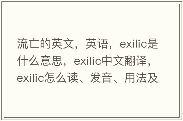 流亡的英文，英語(yǔ)，exilic是什么意思，exilic中文翻譯，exilic怎么讀、發(fā)音、用法及例句