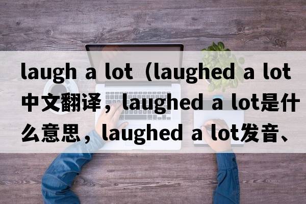 laugh a lot（laughed a lot中文翻譯，laughed a lot是什么意思，laughed a lot發(fā)音、用法及例句）