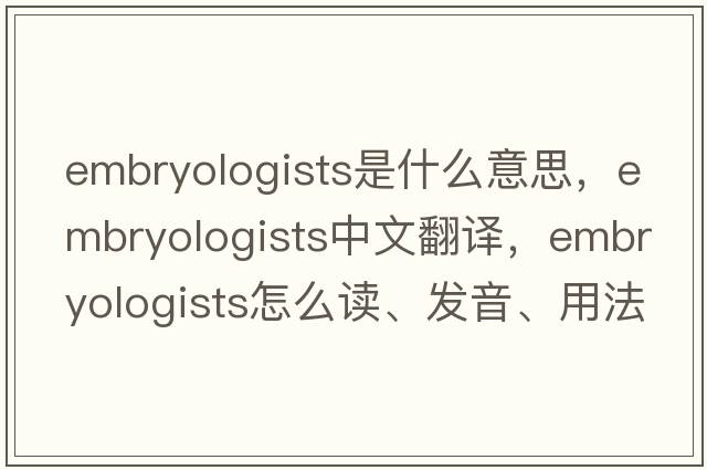 embryologists是什么意思，embryologists中文翻譯，embryologists怎么讀、發(fā)音、用法及例句