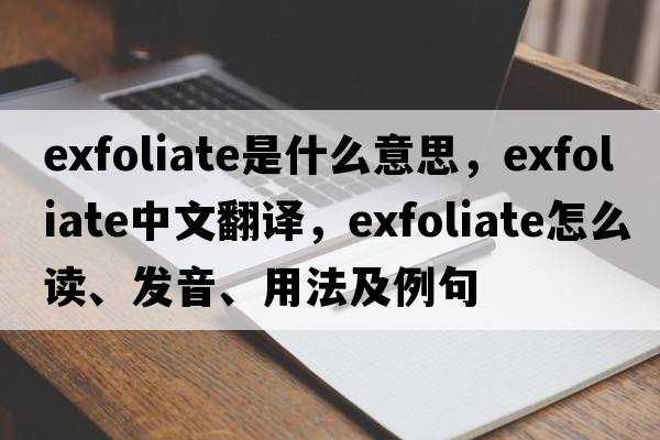 exfoliate是什么意思，exfoliate中文翻譯，exfoliate怎么讀、發(fā)音、用法及例句