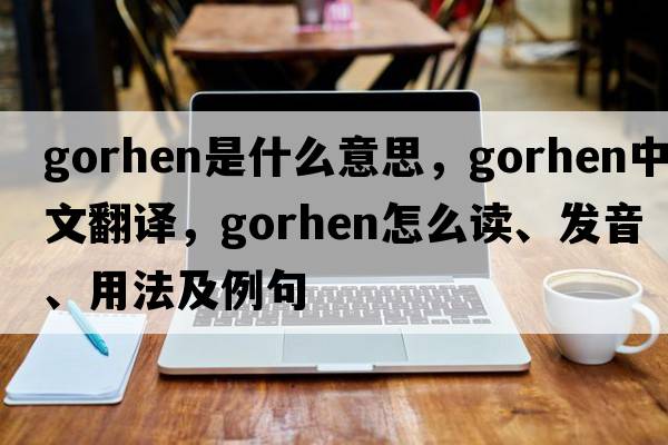 gorhen是什么意思，gorhen中文翻譯，gorhen怎么讀、發(fā)音、用法及例句