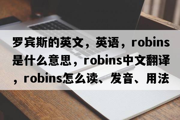 羅賓斯的英文，英語(yǔ)，robins是什么意思，robins中文翻譯，robins怎么讀、發(fā)音、用法及例句