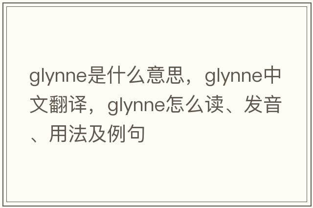 Glynne是什么意思，Glynne中文翻譯，Glynne怎么讀、發(fā)音、用法及例句