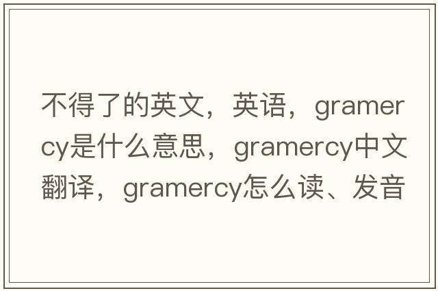 不得了的英文，英語(yǔ)，gramercy是什么意思，gramercy中文翻譯，gramercy怎么讀、發(fā)音、用法及例句