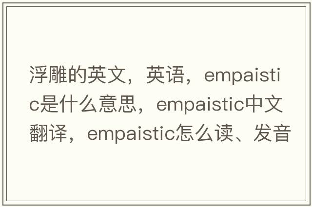 浮雕的英文，英語(yǔ)，empaistic是什么意思，empaistic中文翻譯，empaistic怎么讀、發(fā)音、用法及例句