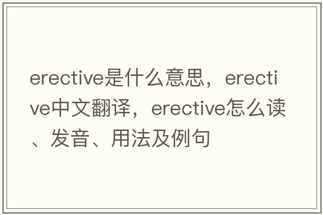 erective是什么意思，erective中文翻譯，erective怎么讀、發(fā)音、用法及例句