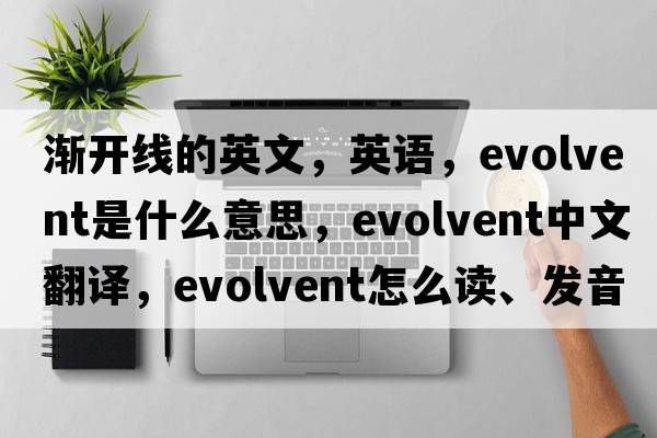 漸開(kāi)線(xiàn)的英文，英語(yǔ)，evolvent是什么意思，evolvent中文翻譯，evolvent怎么讀、發(fā)音、用法及例句