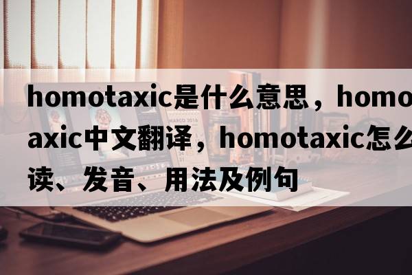 homotaxic是什么意思，homotaxic中文翻譯，homotaxic怎么讀、發(fā)音、用法及例句