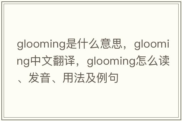 glooming是什么意思，glooming中文翻譯，glooming怎么讀、發(fā)音、用法及例句