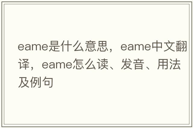 EAME是什么意思，EAME中文翻譯，EAME怎么讀、發(fā)音、用法及例句