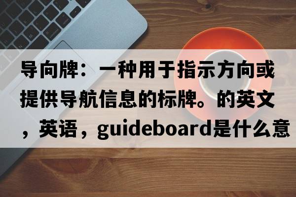 導向牌：一種用于指示方向或提供導航信息的標牌。的英文，英語(yǔ)，guideboard是什么意思，guideboard中文翻譯，guideboard怎么讀、發(fā)音、用法及例句