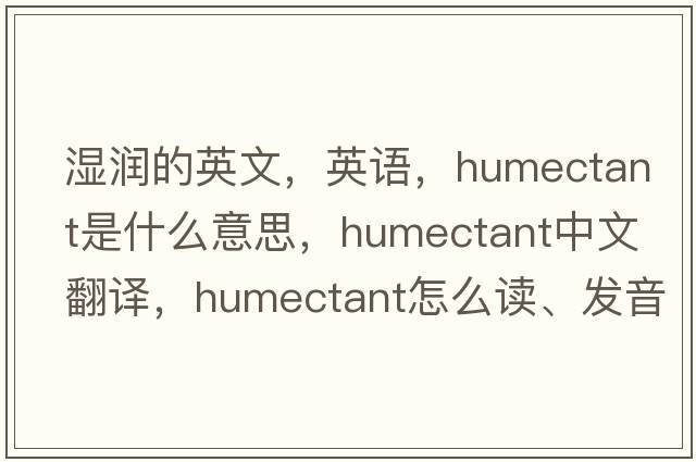 濕潤的英文，英語(yǔ)，humectant是什么意思，humectant中文翻譯，humectant怎么讀、發(fā)音、用法及例句